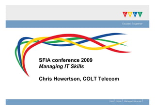 SFIA conference 2009
Managing IT Skills

Chris Hewertson, COLT Telecom
 