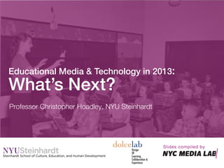 Professor Christopher Hoadley, NYU Steinhardt
Educational Media & Technology in 2013:!
What’s Next?!
Slides compiled by 
 