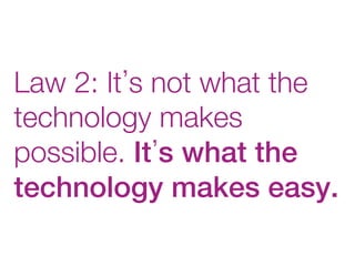 Law 2: It s not what the
technology makes
possible. It s what the
technology makes easy.!
 
