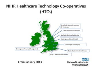 NIHR Healthcare Technology Co-operatives
(HTCs)
Nottingham: Mental Health
Sheffield: Devices for Dignity
Cambridge: Brain ...