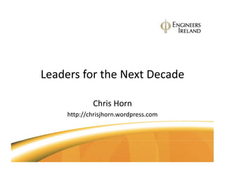 Leaders for the Next Decade

             Chris Horn
     http://chrisjhorn.wordpress.com
 