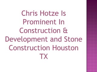 Chris Hotze Is Prominent In Construction & Development and Stone Construction Houston TX 