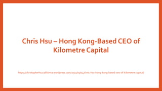 Chris Hsu – Hong Kong-Based CEO of
Kilometre Capital
https://christopherhsucalifornia.wordpress.com/2022/03/04/chris-hsu-hong-kong-based-ceo-of-kilometre-capital/
 
