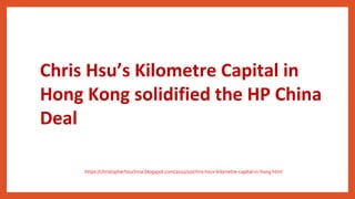 Chris Hsu’s Kilometre Capital in
Hong Kong solidified the HP China
Deal
https://christopherhsuchina.blogspot.com/2022/10/chris-hsus-kilometre-capital-in-hong.html
 