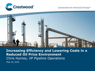Connections for America’s Energy
Connections for America’s Energy
™
™
™
™
Connections for America’s EnergyConnections for America’s Energy
May 24, 2016
Increasing Efficiency and Lowering Costs in a
Reduced Oil Price Environment
Chris Humes, VP Pipeline Operations
 