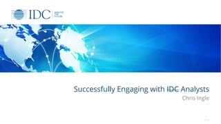 Successfully Engaging with IDC Analysts
Chris Ingle
© IDC
 