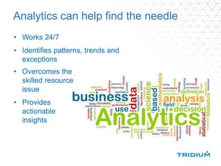 Analytics can help find the needle
• Works 24/7
• Identifies patterns, trends and
exceptions
• Overcomes the
skilled resource
issue
• Provides
actionable
insights
 