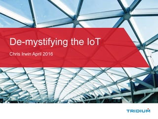 De-mystifying the IoT
Chris Irwin April 2016
 