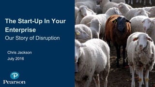 The Start-Up In Your
Enterprise
Our Story of Disruption
Chris Jackson
July 2016
1
qingqing. Shutterstock
 