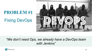 10
PROBLEM #1
Fixing DevOps
“We don’t need Ops, we already have a DevOps team
with Jenkins”
 