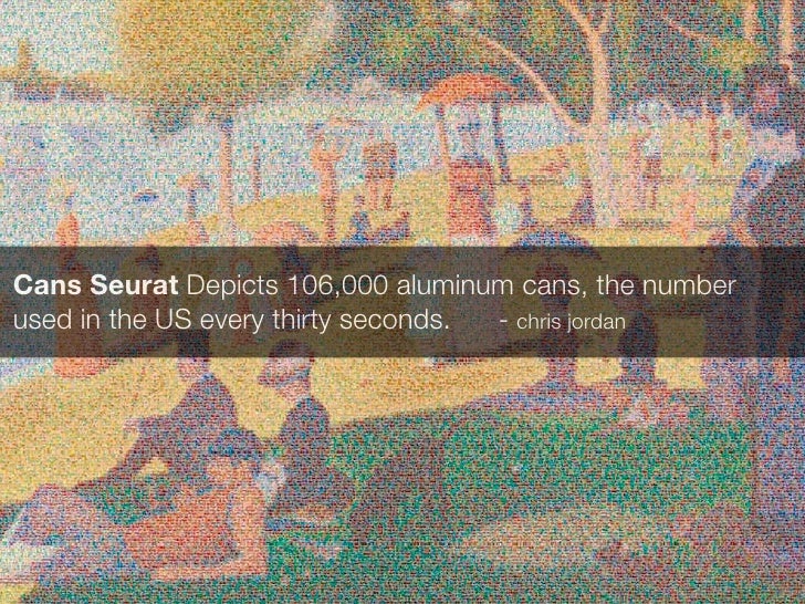 Cans Seurat Depicts 106,000 aluminum cans, the number
used in the US every thirty seconds. - chris jordan