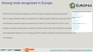 Among most recognized in Europe


•(2013) GammaRebels shortlisted as "Best European Startup Accelerator/Incubator"
•(2011)...