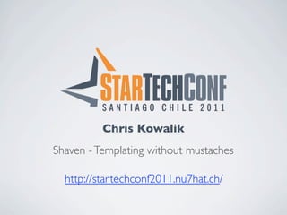 Chris Kowalik
Shaven - Templating without mustaches

  http://startechconf2011.nu7hat.ch/
 