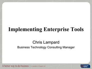 Implementing Enterprise Tools Chris Lampard Business Technology Consulting Manager 