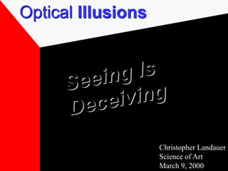 Optical Illusions
Christopher Landauer
Science of Art
March 9, 2000
 