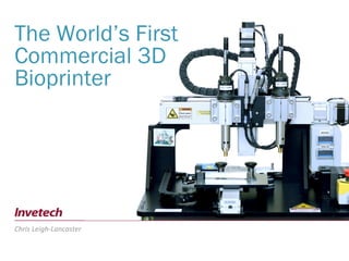 The World’s First
Commercial 3D
Bioprinter
Chris Leigh-Lancaster
 