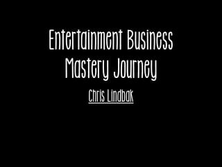 Entertainment Business
Mastery Journey
Chris Lindbak
 