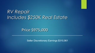 RV RepairRV Repair
Includes $250K Real EstateIncludes $250K Real Estate
Seller Discretionary Earnings $310,961
Price $975,000Price $975,000
 