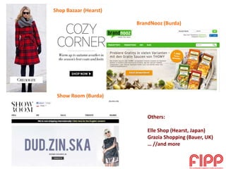 Others:
Elle Shop (Hearst, Japan)
Grazia Shopping (Bauer, UK)
… //and more
BrandNooz (Burda)
Shop Bazaar (Hearst)
Show Roo...