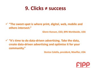 9. Clicks ≠ success
 “The sweet-spot is where print, digital, web, mobile and
others intersect.”
Glenn Hansen, CEO, BPA W...