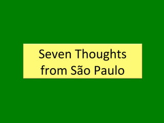 Seven Thoughts
from São Paulo
 