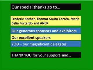 Our special thanks go to…
Frederic Kachar, Thomaz Souto Corrêa, Maria
Celia Furtardo and ANER
Our generous sponsors and exhibitors
Our excellent speakers
YOU – our magnificent delegates.
THANK YOU for your support and…
 