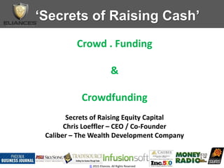 ‘Secrets of Raising Cash’
© 2015 Eliances. All Rights Reserved
Crowd . Funding
&
Crowdfunding
Secrets of Raising Equity Capital
Chris Loeffler – CEO / Co-Founder
Caliber – The Wealth Development Company
 