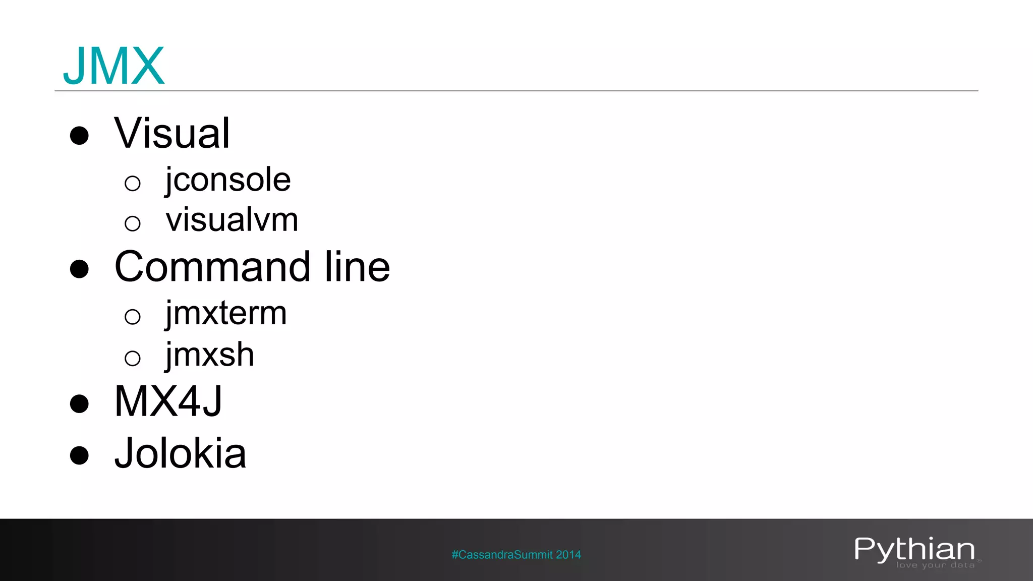 JMX 
#CassandraSummit 2014 
● Visual 
o jconsole 
o visualvm 
● Command line 
o jmxterm 
o jmxsh 
● MX4J 
● Jolokia 
 