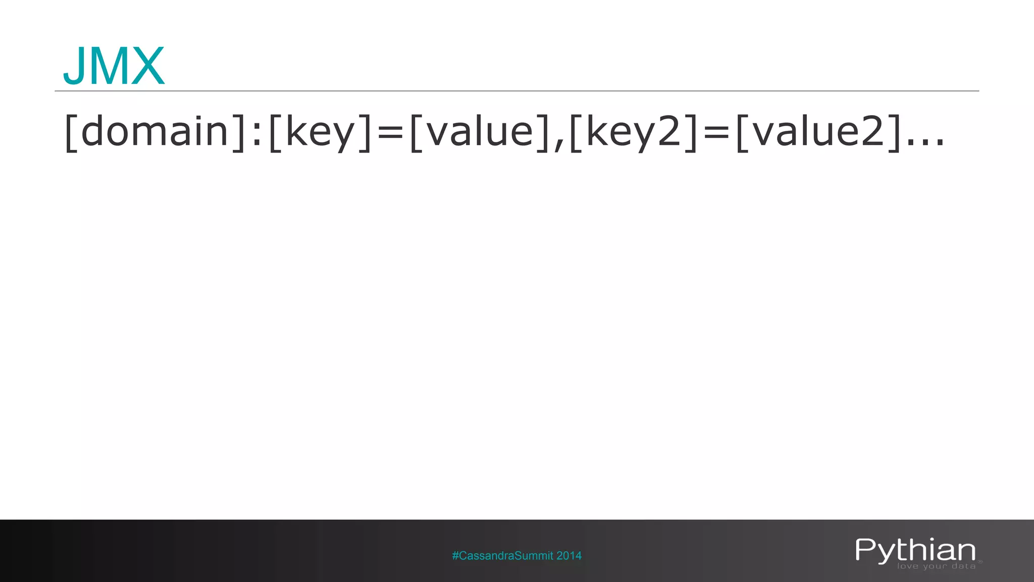 JMX 
[domain]:[key]=[value],[key2]=[value2]... 
#CassandraSummit 2014 
 