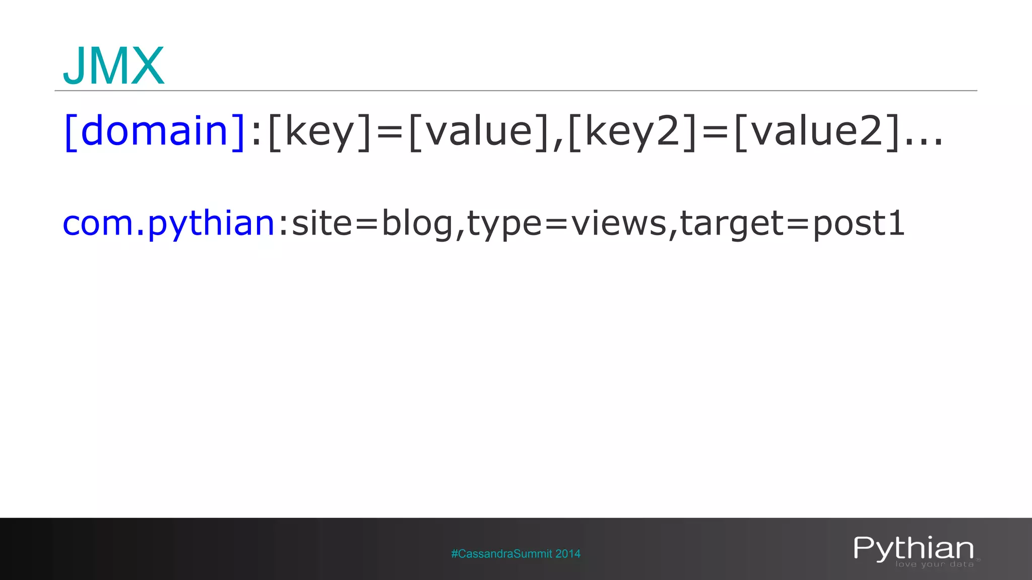 JMX 
[domain]:[key]=[value],[key2]=[value2]... 
com.pythian:site=blog,type=views,target=post1 
#CassandraSummit 2014 
 