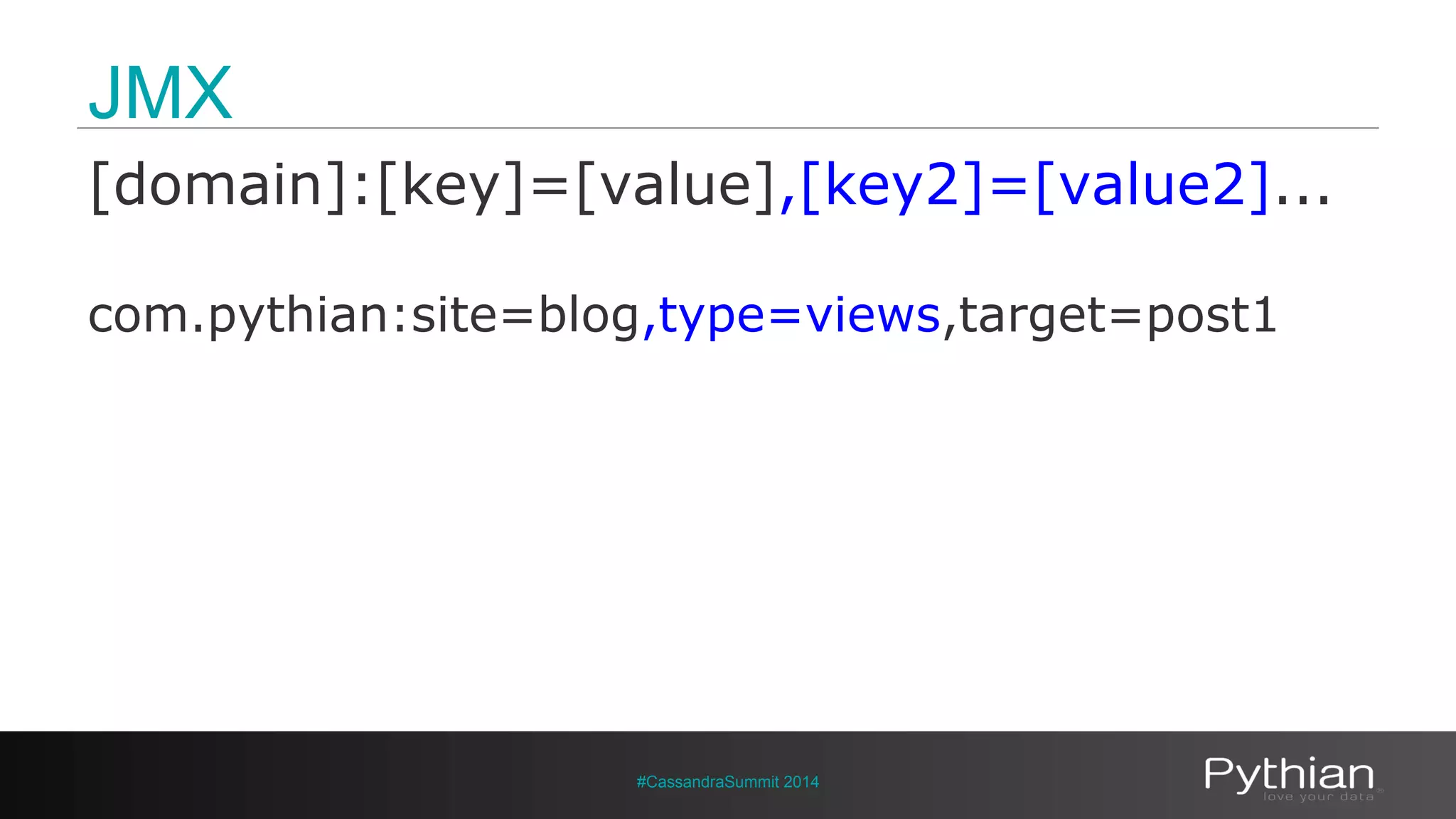 JMX 
[domain]:[key]=[value],[key2]=[value2]... 
com.pythian:site=blog,type=views,target=post1 
#CassandraSummit 2014 
 