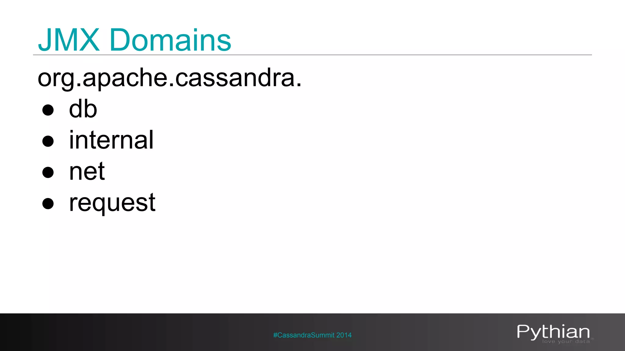 JMX Domains 
org.apache.cassandra. 
● db 
● internal 
● net 
● request 
#CassandraSummit 2014 
 