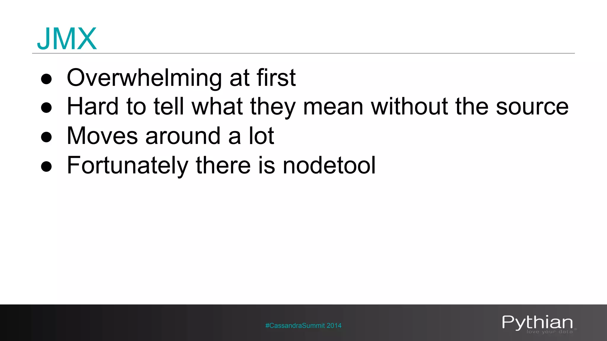 JMX 
● Overwhelming at first 
● Hard to tell what they mean without the source 
● Moves around a lot 
● Fortunately there is nodetool 
#CassandraSummit 2014 
 