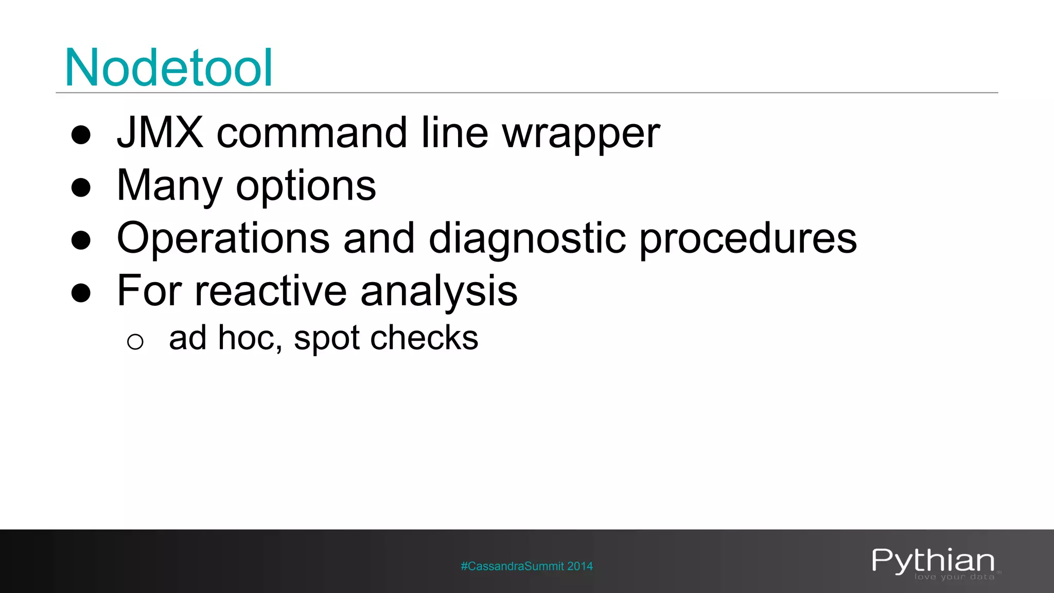 Nodetool 
● JMX command line wrapper 
● Many options 
● Operations and diagnostic procedures 
● For reactive analysis 
o ad hoc, spot checks 
#CassandraSummit 2014 
 