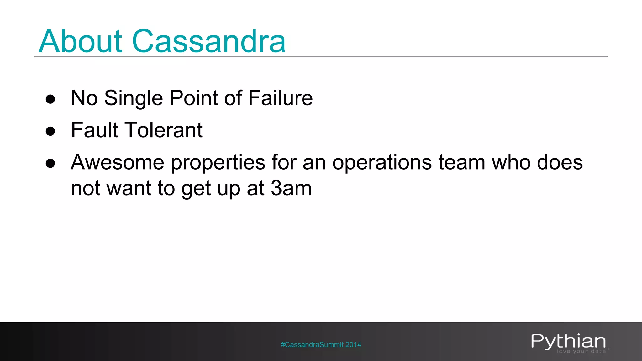 About Cassandra 
● No Single Point of Failure 
● Fault Tolerant 
● Awesome properties for an operations team who does 
not want to get up at 3am 
#CassandraSummit 2014 
 