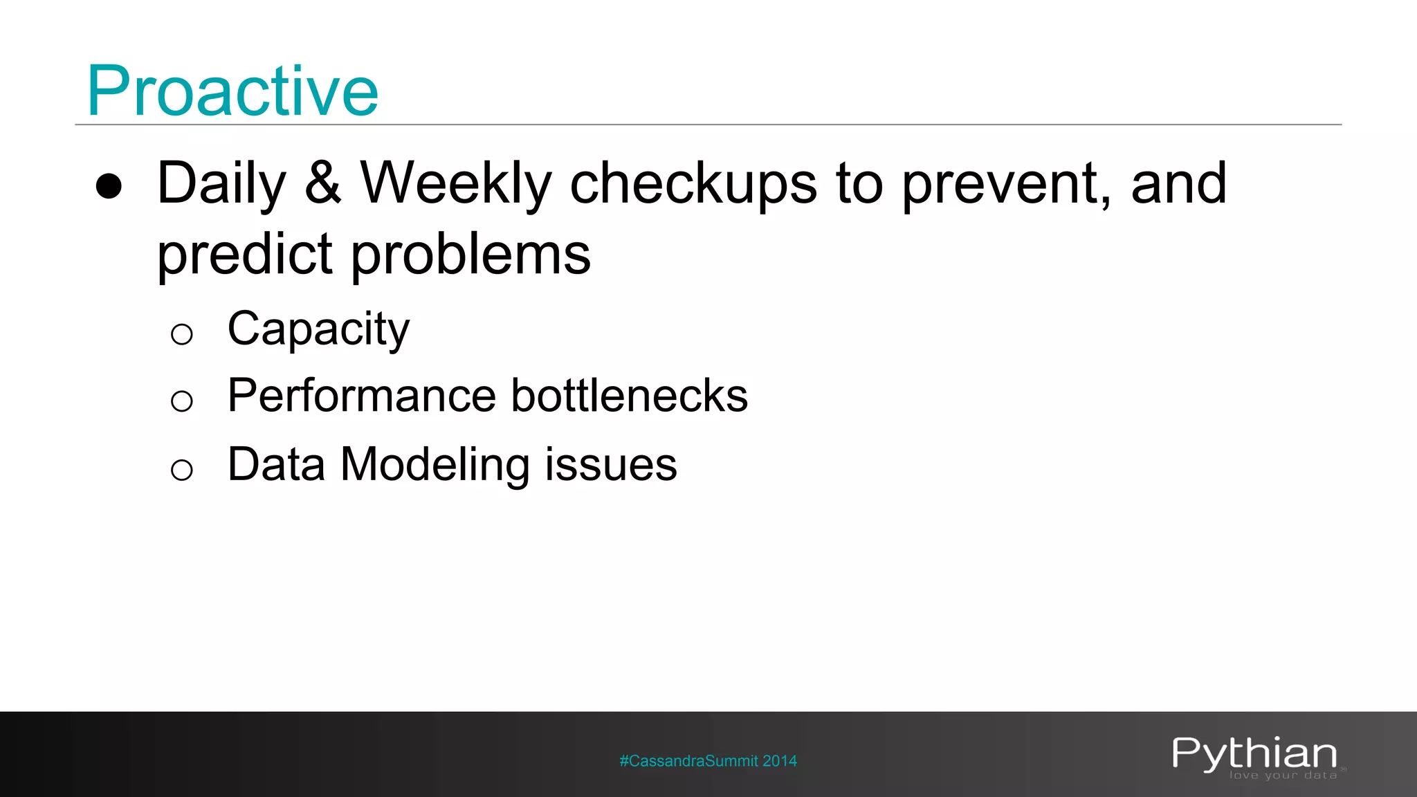 Proactive 
● Daily & Weekly checkups to prevent, and 
predict problems 
o Capacity 
o Performance bottlenecks 
o Data Modeling issues 
#CassandraSummit 2014 
 
