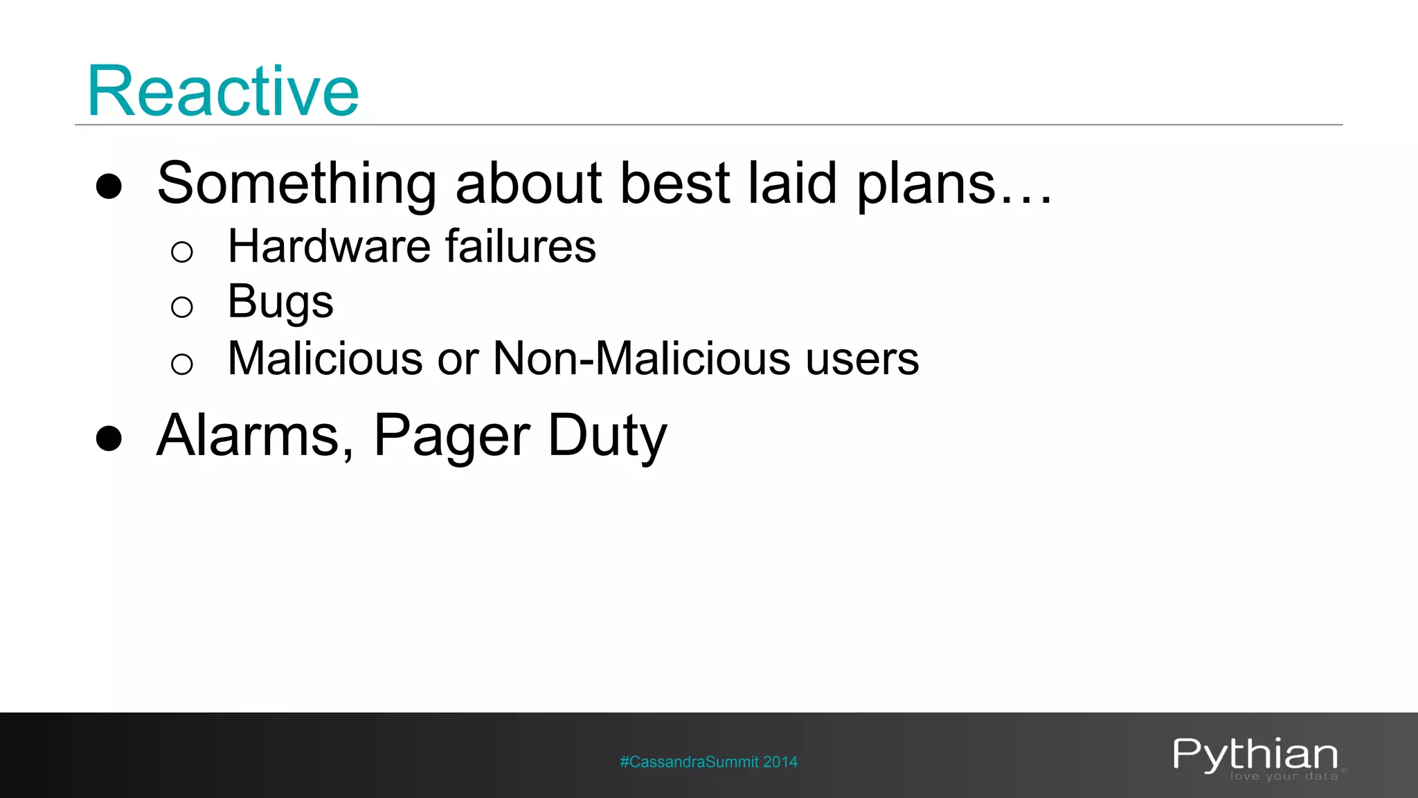 Reactive 
● Something about best laid plans… 
o Hardware failures 
o Bugs 
o Malicious or Non-Malicious users 
● Alarms, Pager Duty 
#CassandraSummit 2014 
 