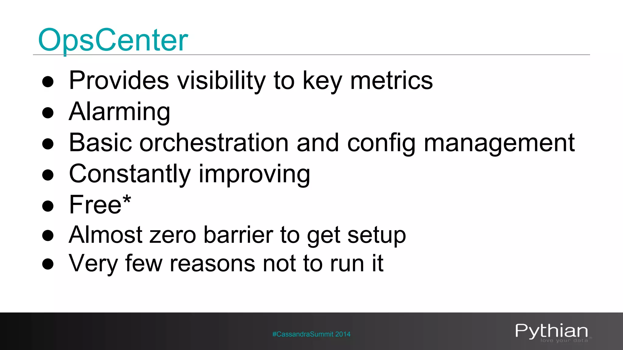 OpsCenter 
● Provides visibility to key metrics 
● Alarming 
● Basic orchestration and config management 
● Constantly improving 
● Free* 
● Almost zero barrier to get setup 
● Very few reasons not to run it 
#CassandraSummit 2014 
 