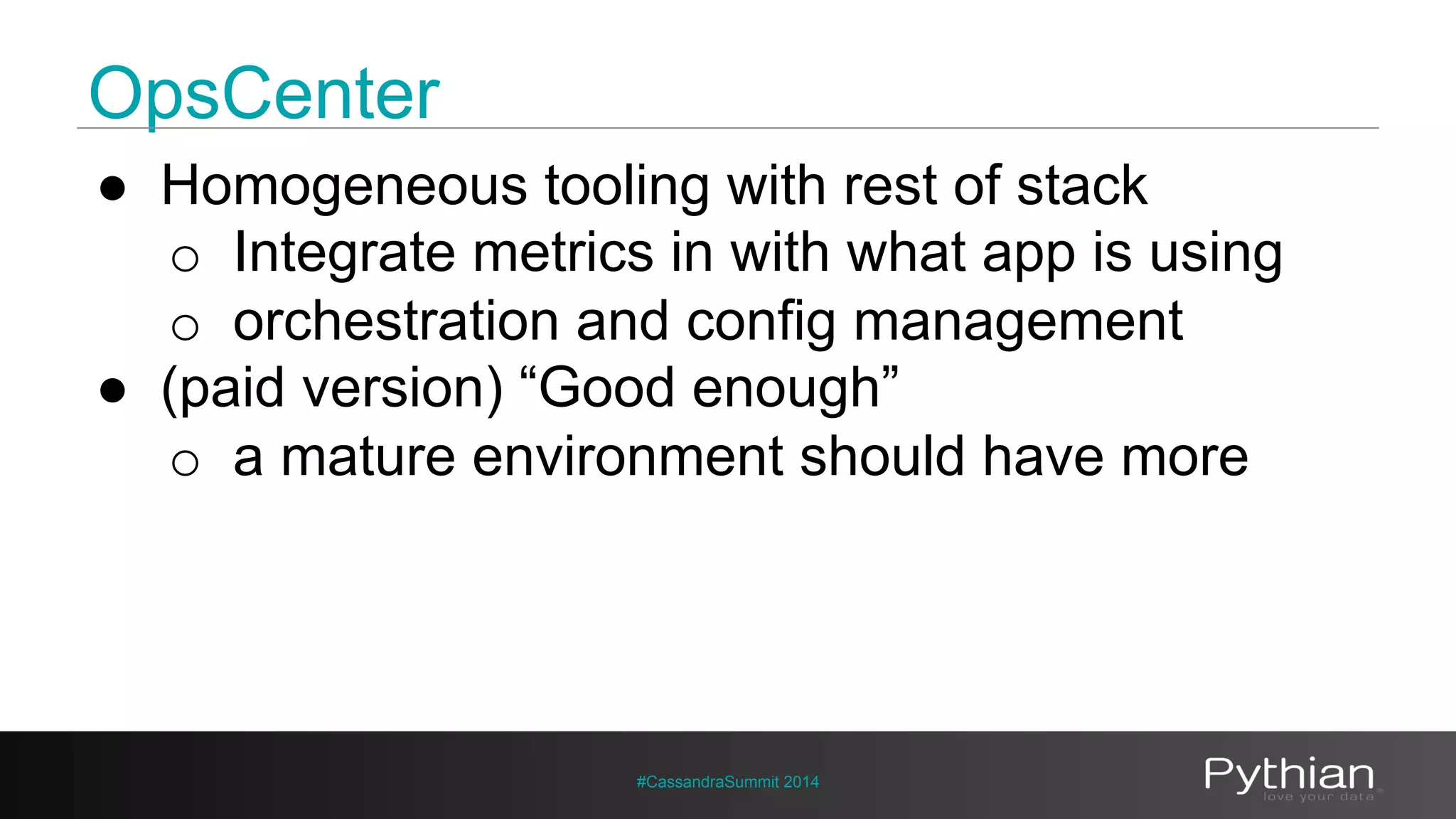 OpsCenter 
● Homogeneous tooling with rest of stack 
o Integrate metrics in with what app is using 
o orchestration and config management 
● (paid version) “Good enough” 
o a mature environment should have more 
#CassandraSummit 2014 
 
