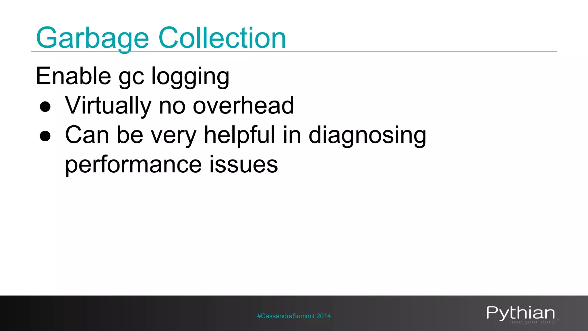 Garbage Collection 
Enable gc logging 
● Virtually no overhead 
● Can be very helpful in diagnosing 
performance issues 
#CassandraSummit 2014 
 