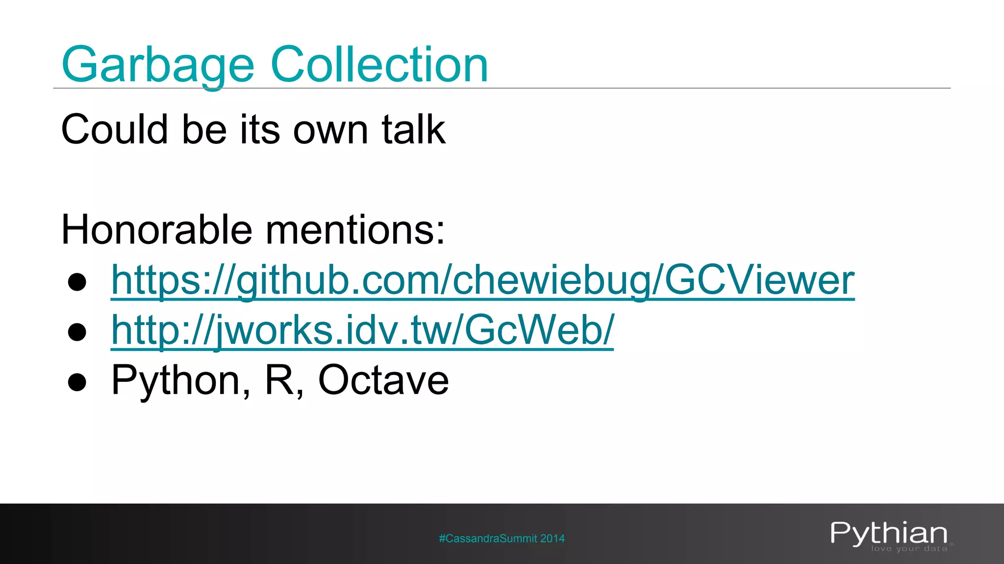 Garbage Collection 
Could be its own talk 
Honorable mentions: 
● https://github.com/chewiebug/GCViewer 
● http://jworks.idv.tw/GcWeb/ 
● Python, R, Octave 
#CassandraSummit 2014 
 
