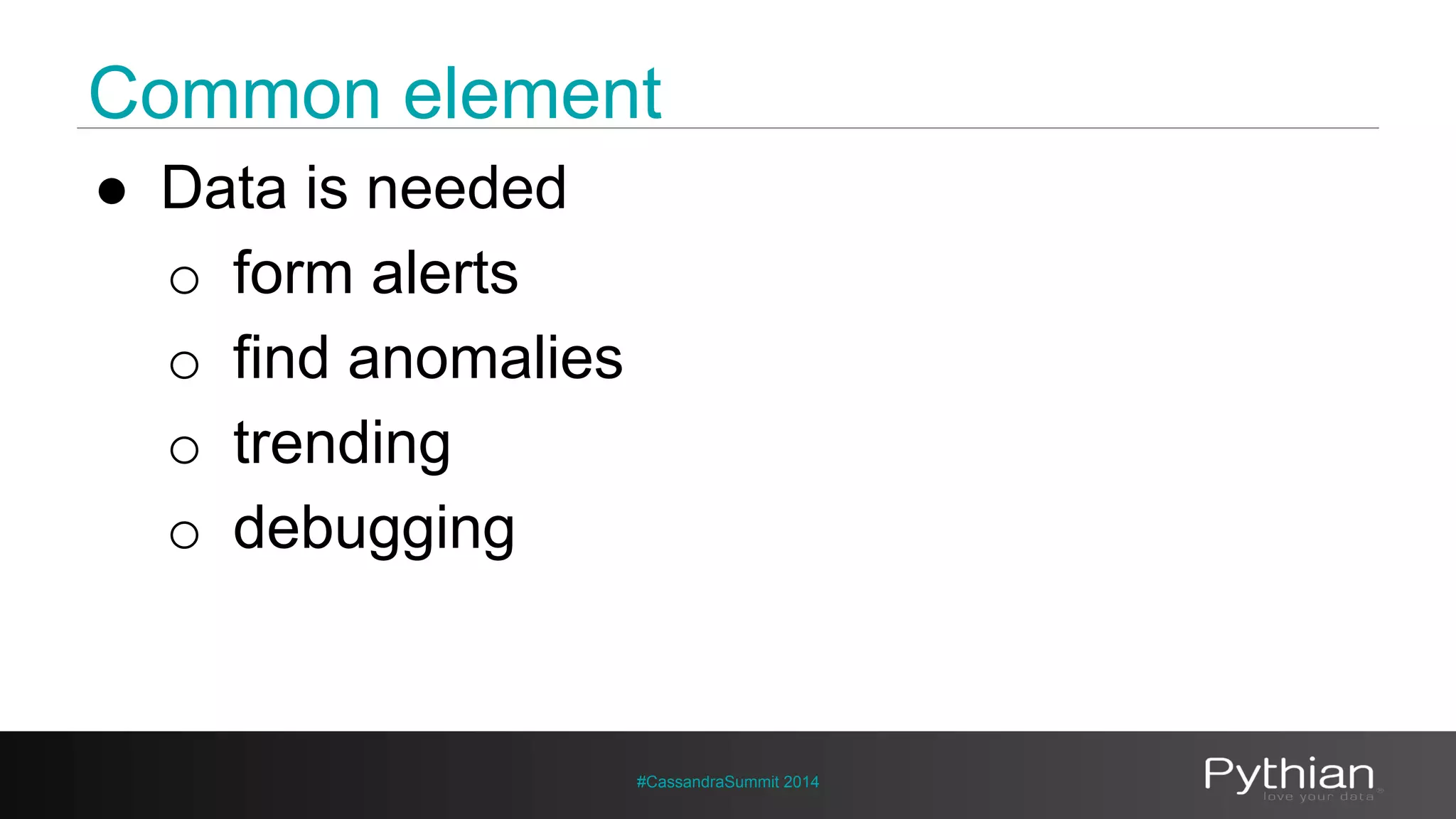 Common element 
#CassandraSummit 2014 
● Data is needed 
o form alerts 
o find anomalies 
o trending 
o debugging 
 
