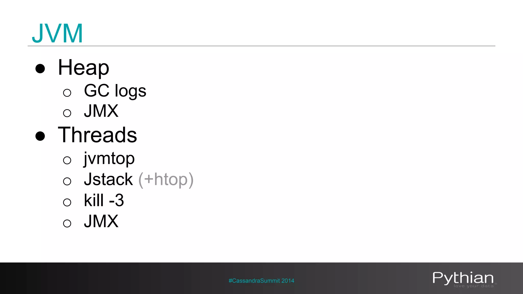 JVM 
#CassandraSummit 2014 
● Heap 
o GC logs 
o JMX 
● Threads 
o jvmtop 
o Jstack (+htop) 
o kill -3 
o JMX 
 