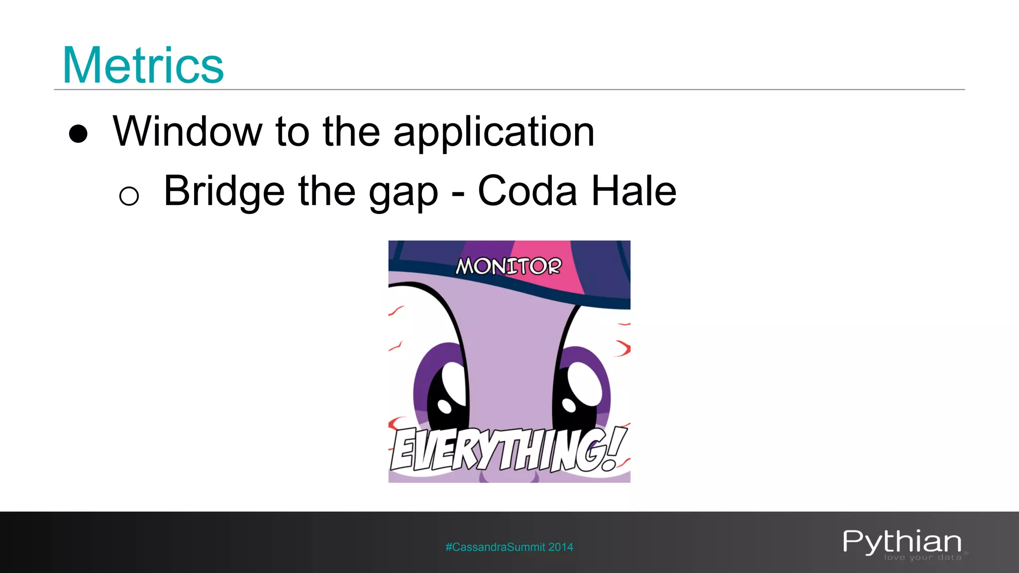 Metrics 
● Window to the application 
o Bridge the gap - Coda Hale 
#CassandraSummit 2014 
 