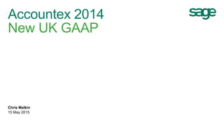 Accountex 2014
New UK GAAP
Chris Malkin
15 May 2015
 