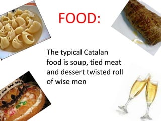 FOOD:
The typical Catalan
food is soup, tied meat
and dessert twisted roll
of wise men
 