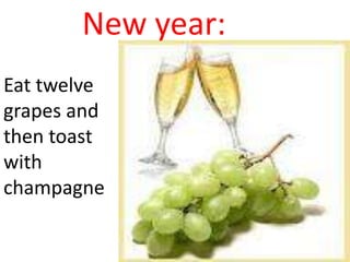New year:
Eat twelve
grapes and
then toast
with
champagne
 