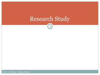 Research Study
19
© 2012 – Chris Mason – All Rights Reserved
 