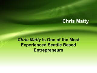 Chris Matty
Chris Matty Is One of the Most
Experienced Seattle Based
Entrepreneurs
 