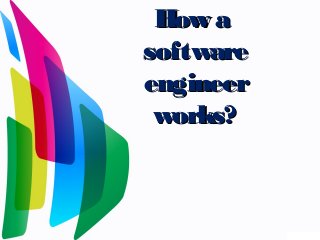 How aHow a
softwaresoftware
engineerengineer
works?works?
 